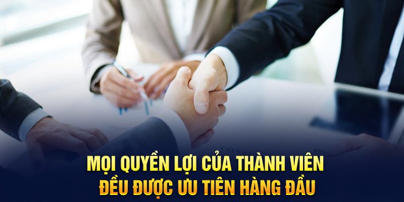 Mọi quyền lợi của thành viên đều được ưu tiên hàng đầu