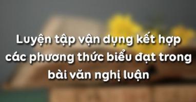Bài soạn Luyện tập vận dụng kết hợp các phương thức biểu đạt trong bài văn nghị luận (Ngữ Văn 12) hay nhất